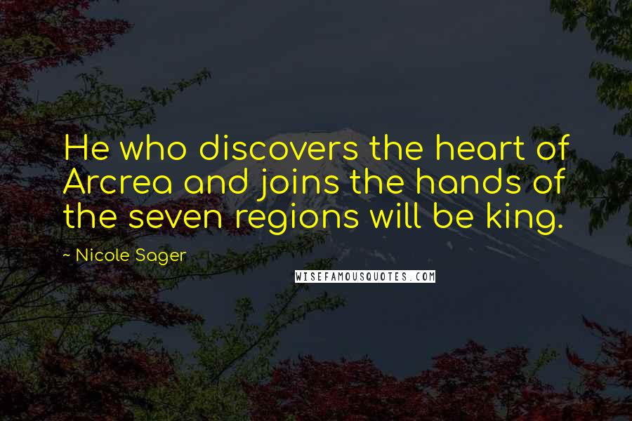 Nicole Sager Quotes: He who discovers the heart of Arcrea and joins the hands of the seven regions will be king.
