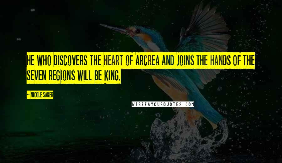 Nicole Sager Quotes: He who discovers the heart of Arcrea and joins the hands of the seven regions will be king.