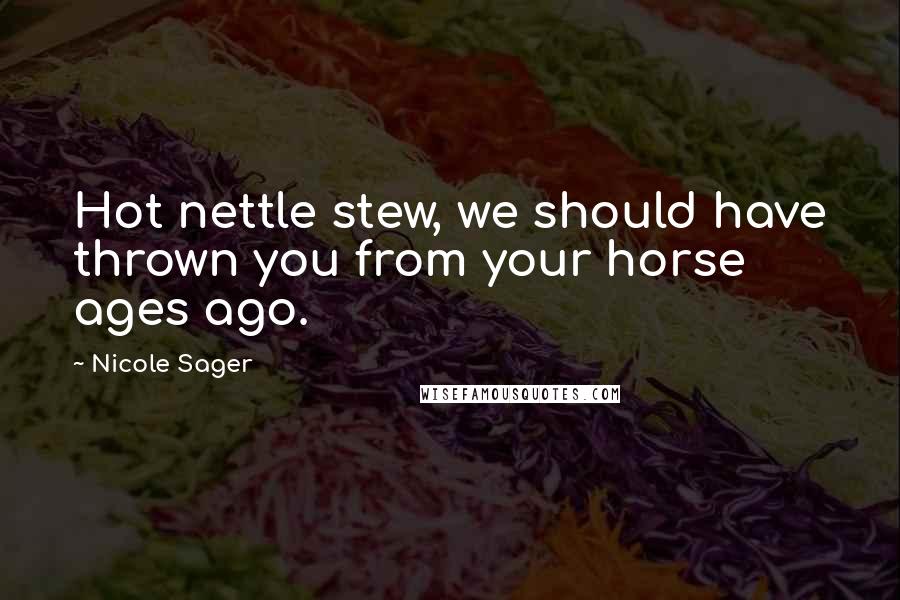 Nicole Sager Quotes: Hot nettle stew, we should have thrown you from your horse ages ago.