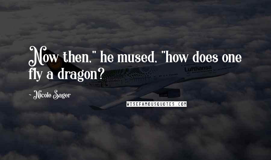 Nicole Sager Quotes: Now then," he mused, "how does one fly a dragon?