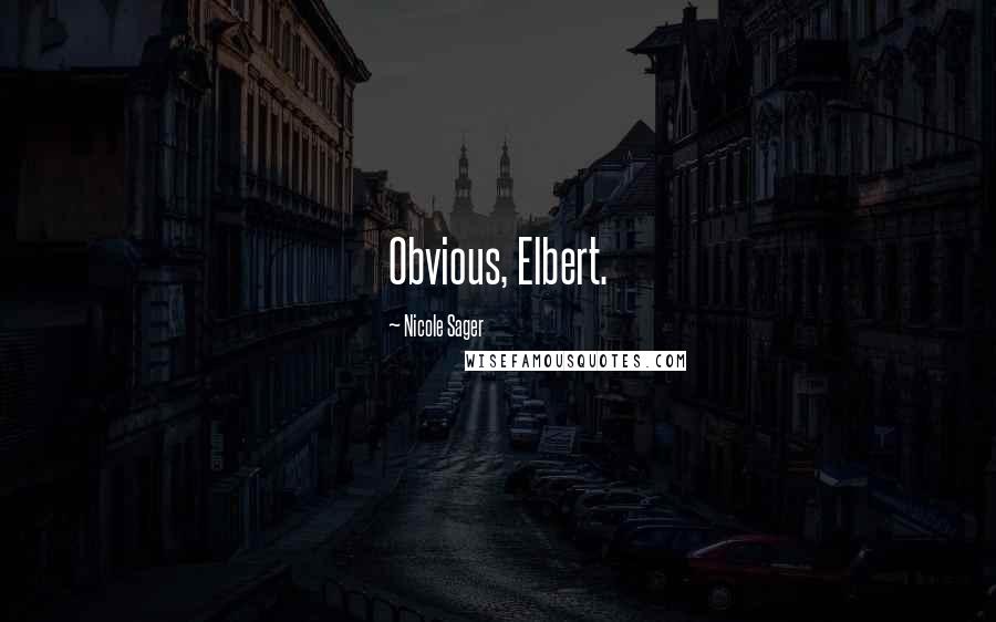 Nicole Sager Quotes: Obvious, Elbert.