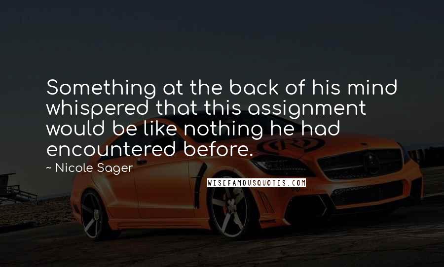 Nicole Sager Quotes: Something at the back of his mind whispered that this assignment would be like nothing he had encountered before.