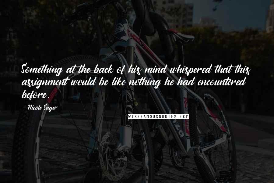 Nicole Sager Quotes: Something at the back of his mind whispered that this assignment would be like nothing he had encountered before.