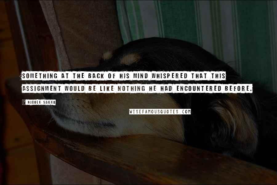 Nicole Sager Quotes: Something at the back of his mind whispered that this assignment would be like nothing he had encountered before.