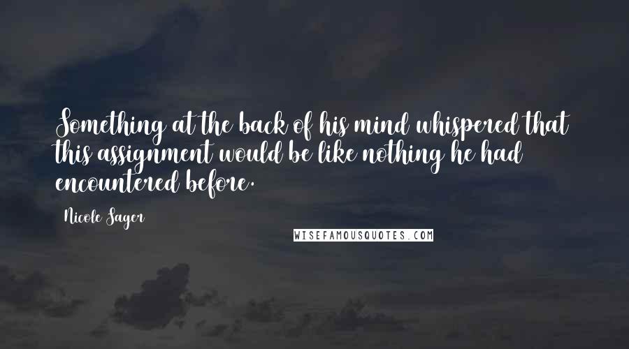 Nicole Sager Quotes: Something at the back of his mind whispered that this assignment would be like nothing he had encountered before.