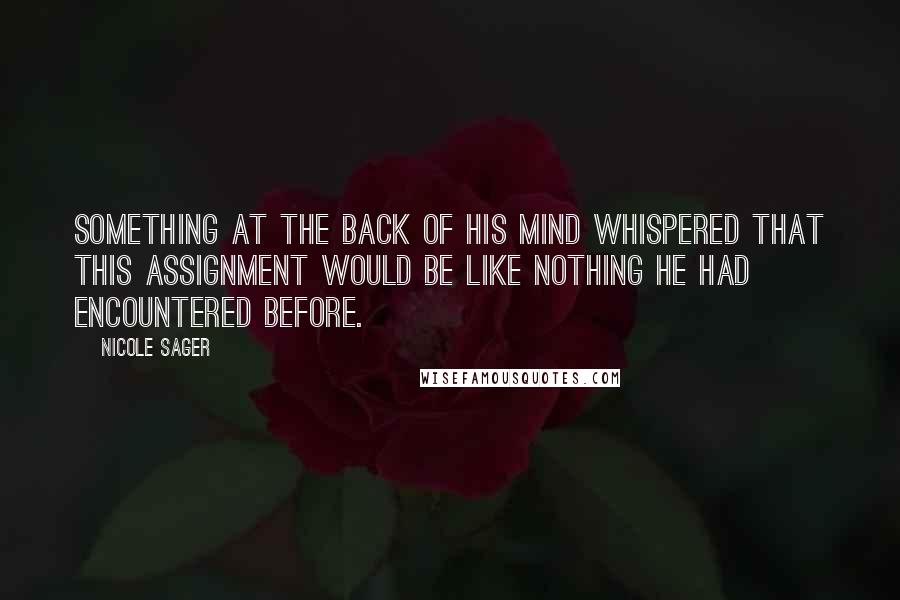 Nicole Sager Quotes: Something at the back of his mind whispered that this assignment would be like nothing he had encountered before.