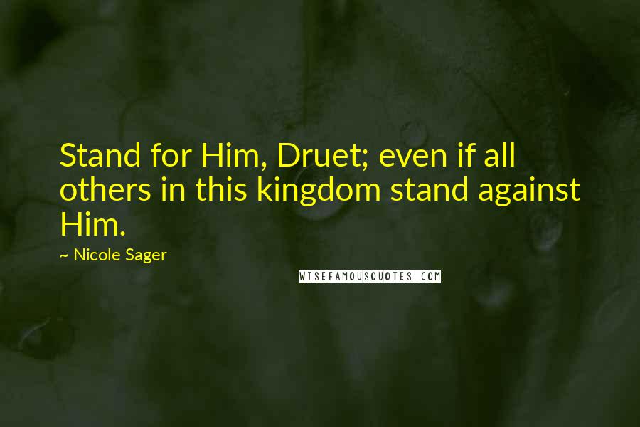 Nicole Sager Quotes: Stand for Him, Druet; even if all others in this kingdom stand against Him.