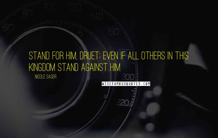 Nicole Sager Quotes: Stand for Him, Druet; even if all others in this kingdom stand against Him.