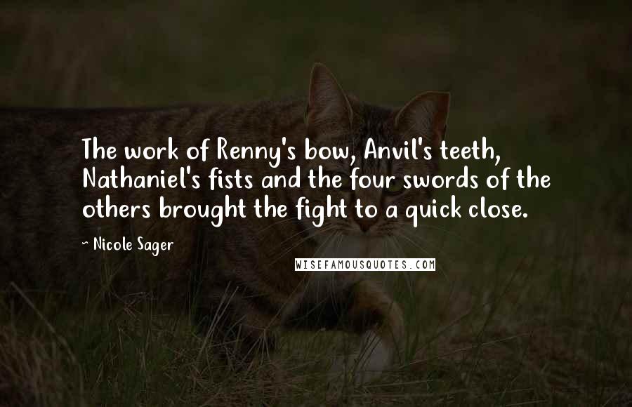 Nicole Sager Quotes: The work of Renny's bow, Anvil's teeth, Nathaniel's fists and the four swords of the others brought the fight to a quick close.