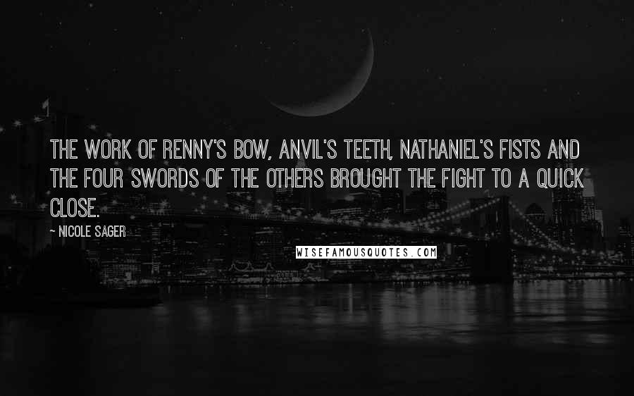 Nicole Sager Quotes: The work of Renny's bow, Anvil's teeth, Nathaniel's fists and the four swords of the others brought the fight to a quick close.