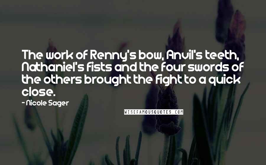 Nicole Sager Quotes: The work of Renny's bow, Anvil's teeth, Nathaniel's fists and the four swords of the others brought the fight to a quick close.