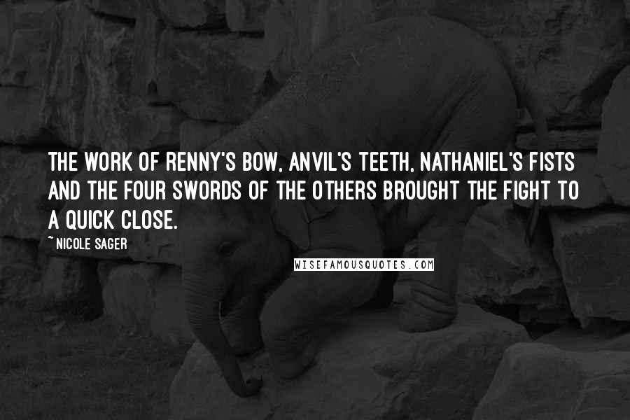 Nicole Sager Quotes: The work of Renny's bow, Anvil's teeth, Nathaniel's fists and the four swords of the others brought the fight to a quick close.