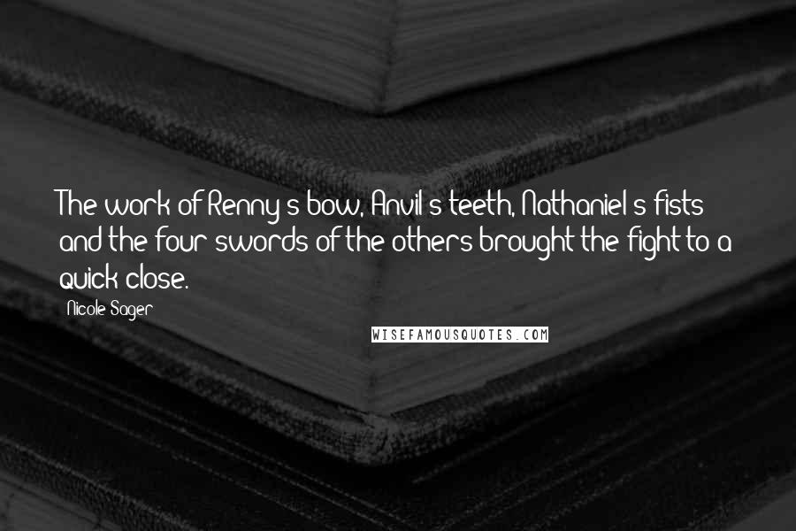 Nicole Sager Quotes: The work of Renny's bow, Anvil's teeth, Nathaniel's fists and the four swords of the others brought the fight to a quick close.