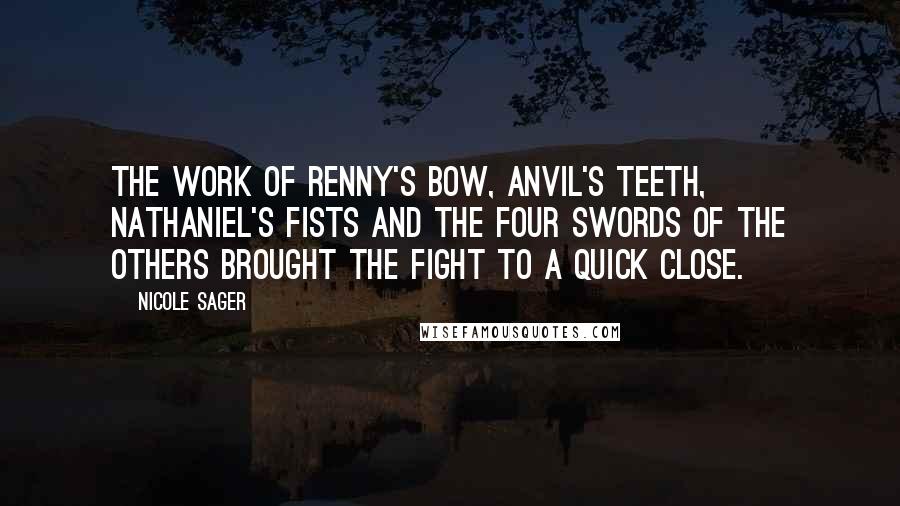 Nicole Sager Quotes: The work of Renny's bow, Anvil's teeth, Nathaniel's fists and the four swords of the others brought the fight to a quick close.