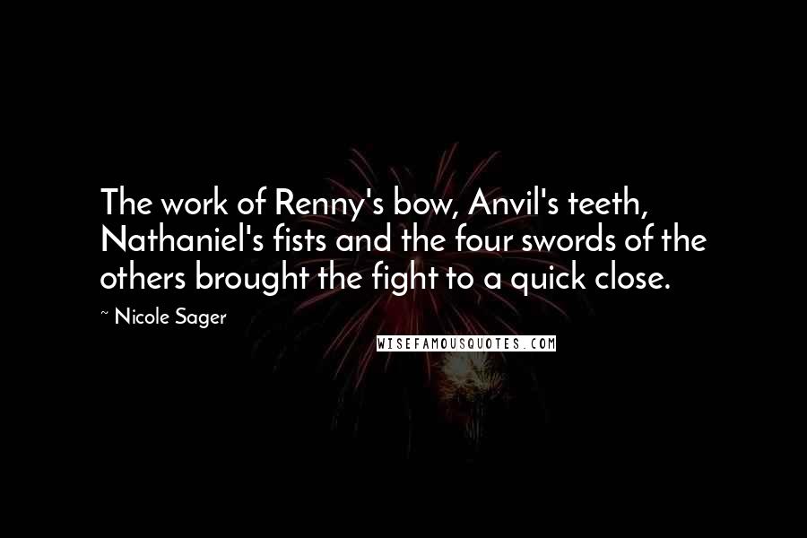 Nicole Sager Quotes: The work of Renny's bow, Anvil's teeth, Nathaniel's fists and the four swords of the others brought the fight to a quick close.