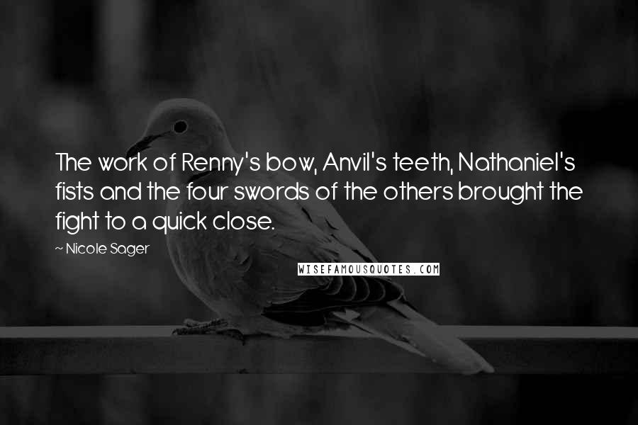 Nicole Sager Quotes: The work of Renny's bow, Anvil's teeth, Nathaniel's fists and the four swords of the others brought the fight to a quick close.