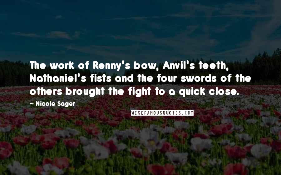 Nicole Sager Quotes: The work of Renny's bow, Anvil's teeth, Nathaniel's fists and the four swords of the others brought the fight to a quick close.
