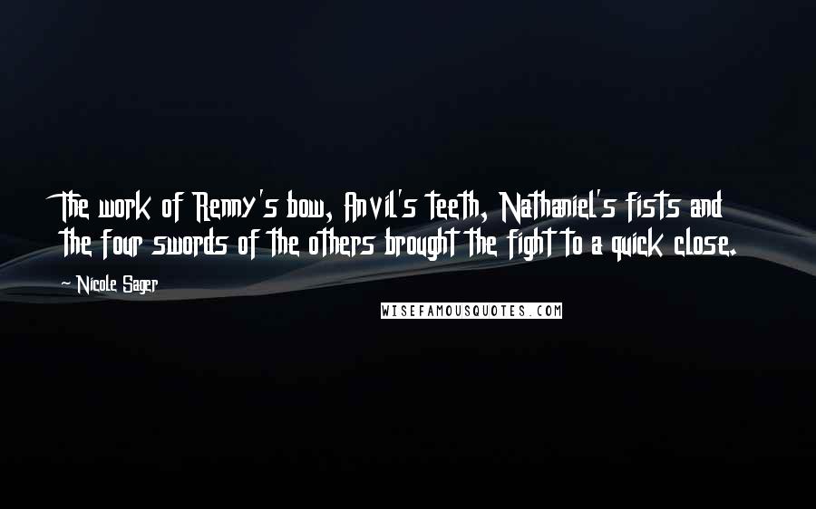 Nicole Sager Quotes: The work of Renny's bow, Anvil's teeth, Nathaniel's fists and the four swords of the others brought the fight to a quick close.