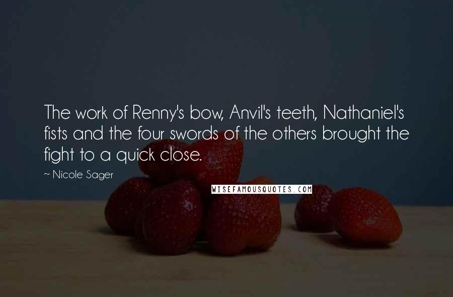 Nicole Sager Quotes: The work of Renny's bow, Anvil's teeth, Nathaniel's fists and the four swords of the others brought the fight to a quick close.