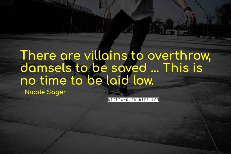 Nicole Sager Quotes: There are villains to overthrow, damsels to be saved ... This is no time to be laid low.