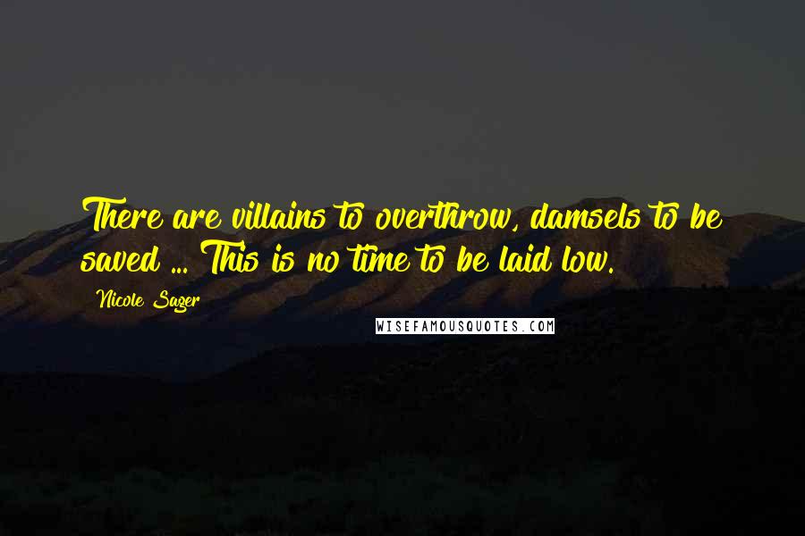 Nicole Sager Quotes: There are villains to overthrow, damsels to be saved ... This is no time to be laid low.