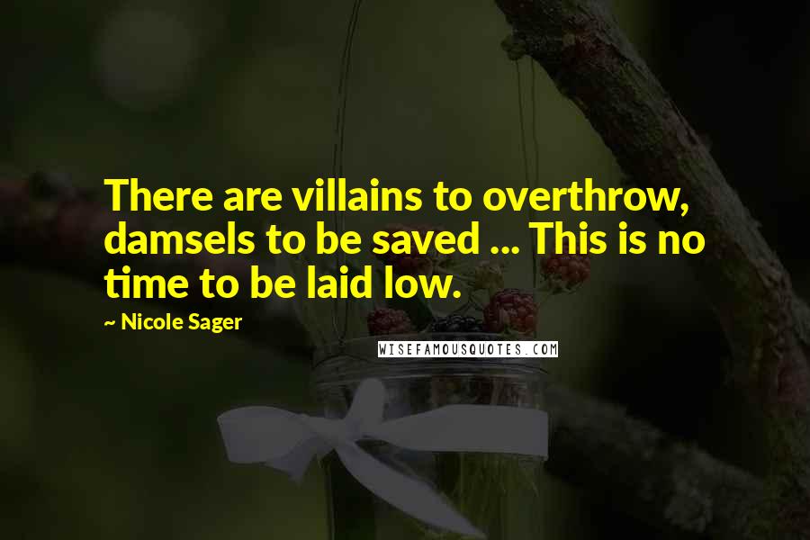 Nicole Sager Quotes: There are villains to overthrow, damsels to be saved ... This is no time to be laid low.