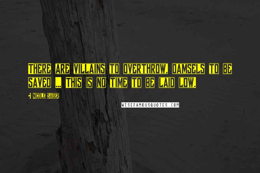 Nicole Sager Quotes: There are villains to overthrow, damsels to be saved ... This is no time to be laid low.