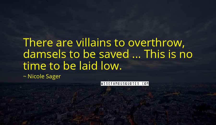 Nicole Sager Quotes: There are villains to overthrow, damsels to be saved ... This is no time to be laid low.