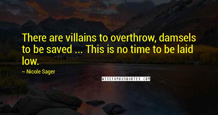 Nicole Sager Quotes: There are villains to overthrow, damsels to be saved ... This is no time to be laid low.