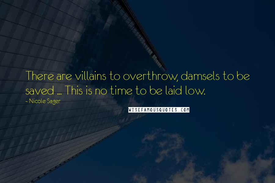 Nicole Sager Quotes: There are villains to overthrow, damsels to be saved ... This is no time to be laid low.