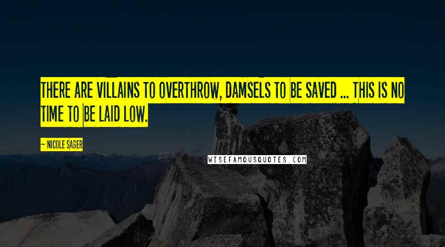 Nicole Sager Quotes: There are villains to overthrow, damsels to be saved ... This is no time to be laid low.