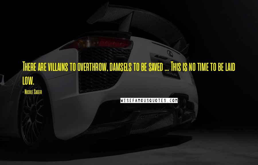 Nicole Sager Quotes: There are villains to overthrow, damsels to be saved ... This is no time to be laid low.