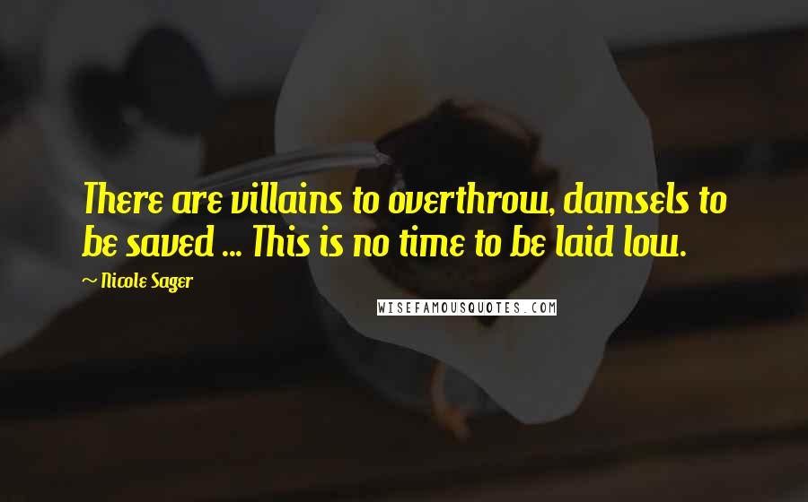 Nicole Sager Quotes: There are villains to overthrow, damsels to be saved ... This is no time to be laid low.