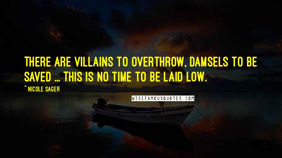 Nicole Sager Quotes: There are villains to overthrow, damsels to be saved ... This is no time to be laid low.