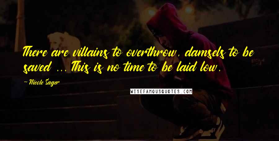 Nicole Sager Quotes: There are villains to overthrow, damsels to be saved ... This is no time to be laid low.