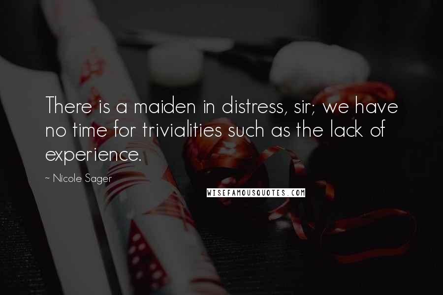 Nicole Sager Quotes: There is a maiden in distress, sir; we have no time for trivialities such as the lack of experience.