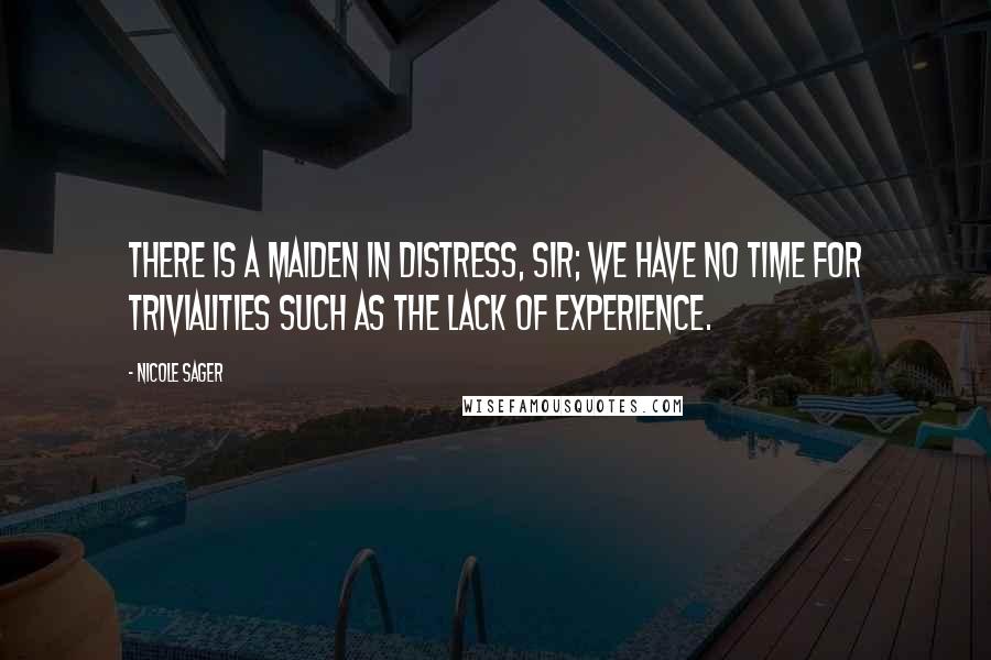 Nicole Sager Quotes: There is a maiden in distress, sir; we have no time for trivialities such as the lack of experience.