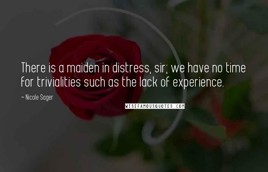 Nicole Sager Quotes: There is a maiden in distress, sir; we have no time for trivialities such as the lack of experience.