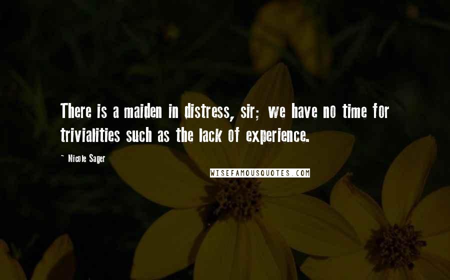 Nicole Sager Quotes: There is a maiden in distress, sir; we have no time for trivialities such as the lack of experience.