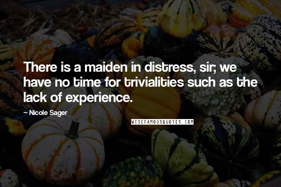 Nicole Sager Quotes: There is a maiden in distress, sir; we have no time for trivialities such as the lack of experience.