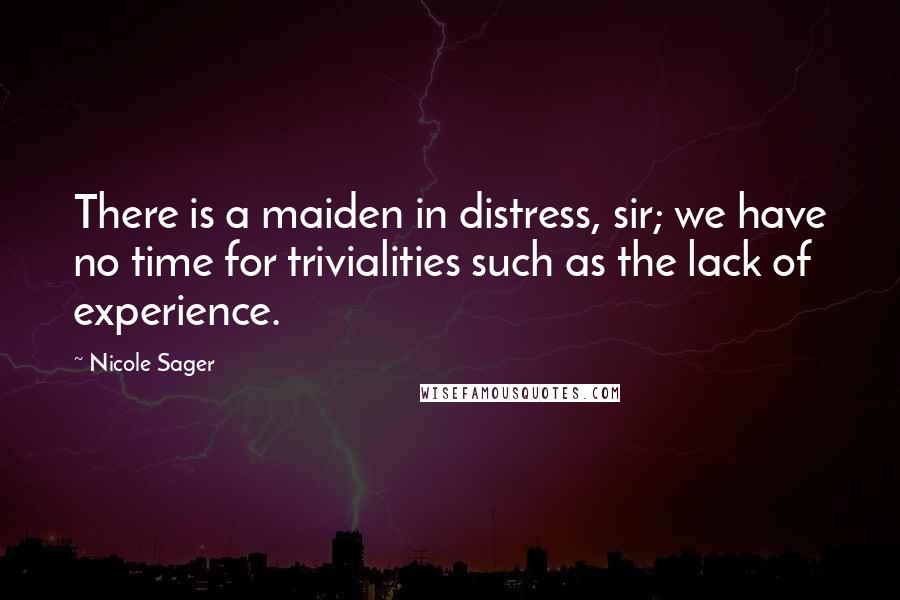 Nicole Sager Quotes: There is a maiden in distress, sir; we have no time for trivialities such as the lack of experience.