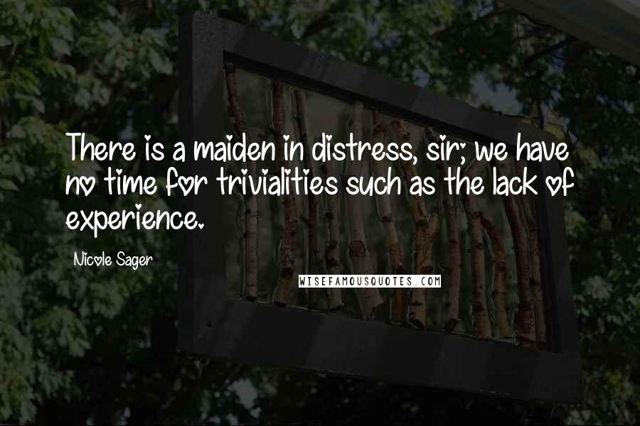 Nicole Sager Quotes: There is a maiden in distress, sir; we have no time for trivialities such as the lack of experience.
