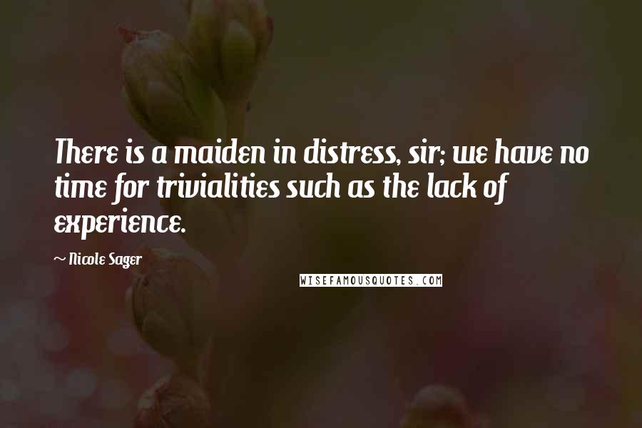 Nicole Sager Quotes: There is a maiden in distress, sir; we have no time for trivialities such as the lack of experience.