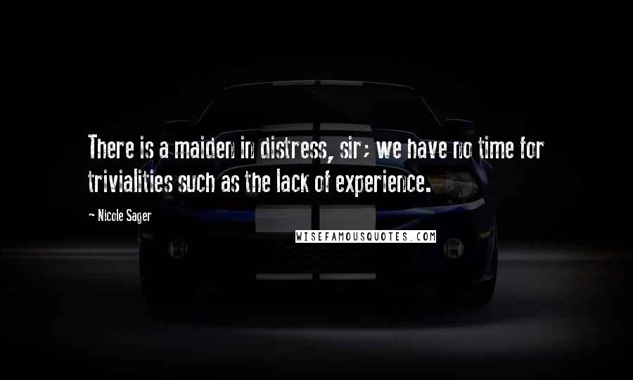 Nicole Sager Quotes: There is a maiden in distress, sir; we have no time for trivialities such as the lack of experience.