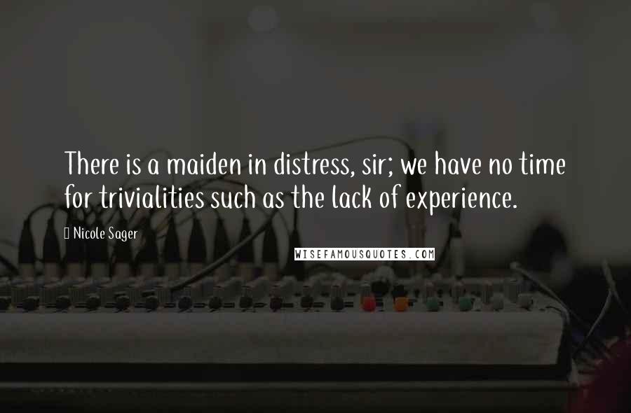 Nicole Sager Quotes: There is a maiden in distress, sir; we have no time for trivialities such as the lack of experience.