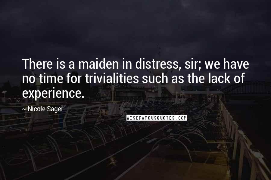 Nicole Sager Quotes: There is a maiden in distress, sir; we have no time for trivialities such as the lack of experience.