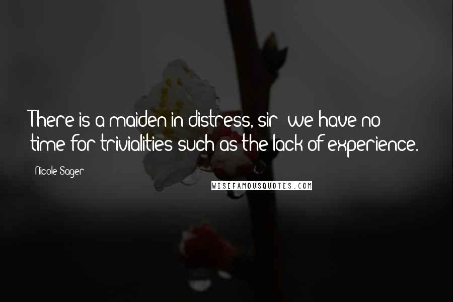 Nicole Sager Quotes: There is a maiden in distress, sir; we have no time for trivialities such as the lack of experience.