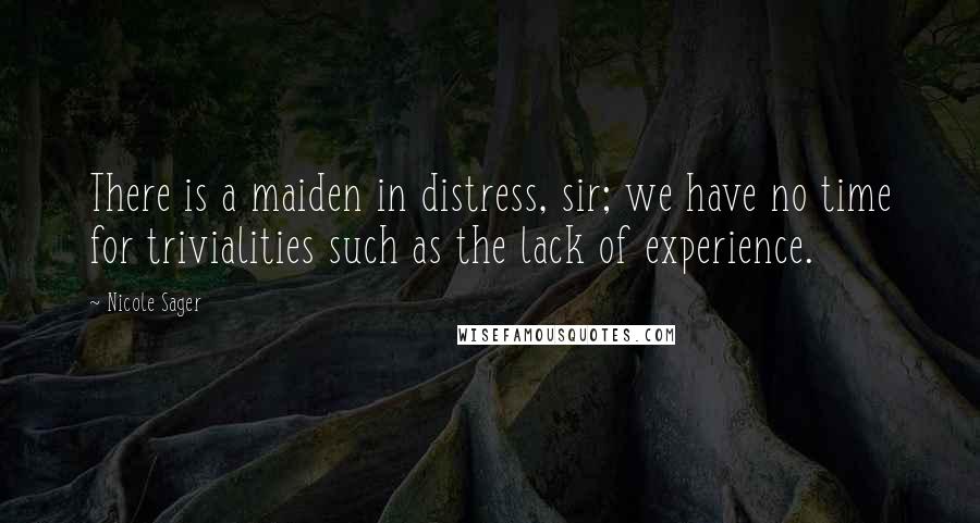 Nicole Sager Quotes: There is a maiden in distress, sir; we have no time for trivialities such as the lack of experience.