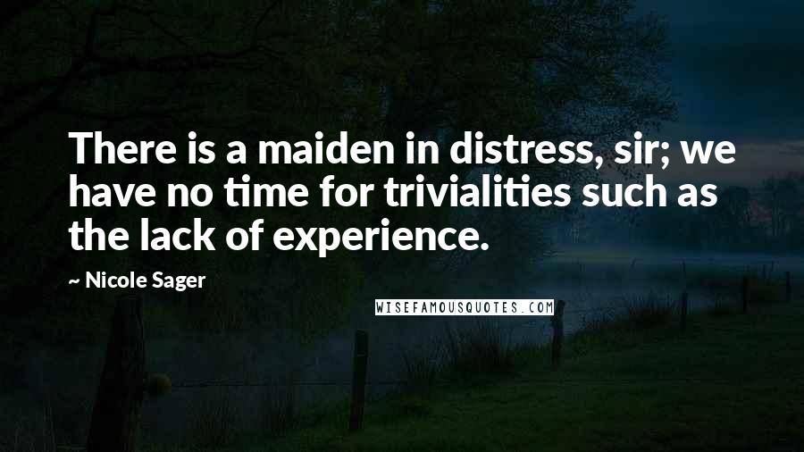 Nicole Sager Quotes: There is a maiden in distress, sir; we have no time for trivialities such as the lack of experience.