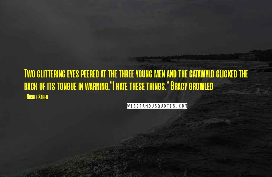 Nicole Sager Quotes: Two glittering eyes peered at the three young men and the catawyld clicked the back of its tongue in warning."I hate these things," Bracy growled